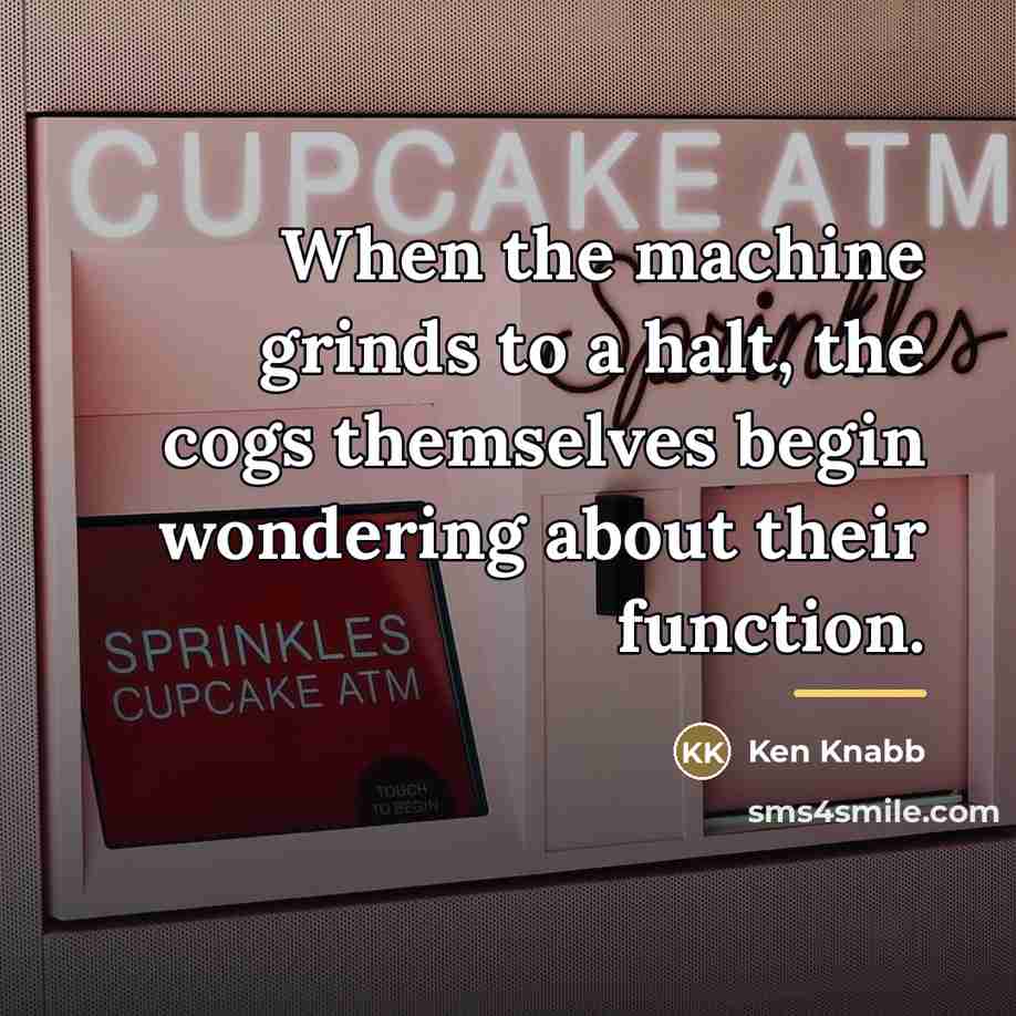 “When the machine grinds to a halt, the cogs themselves…” quote by Ken Knabb