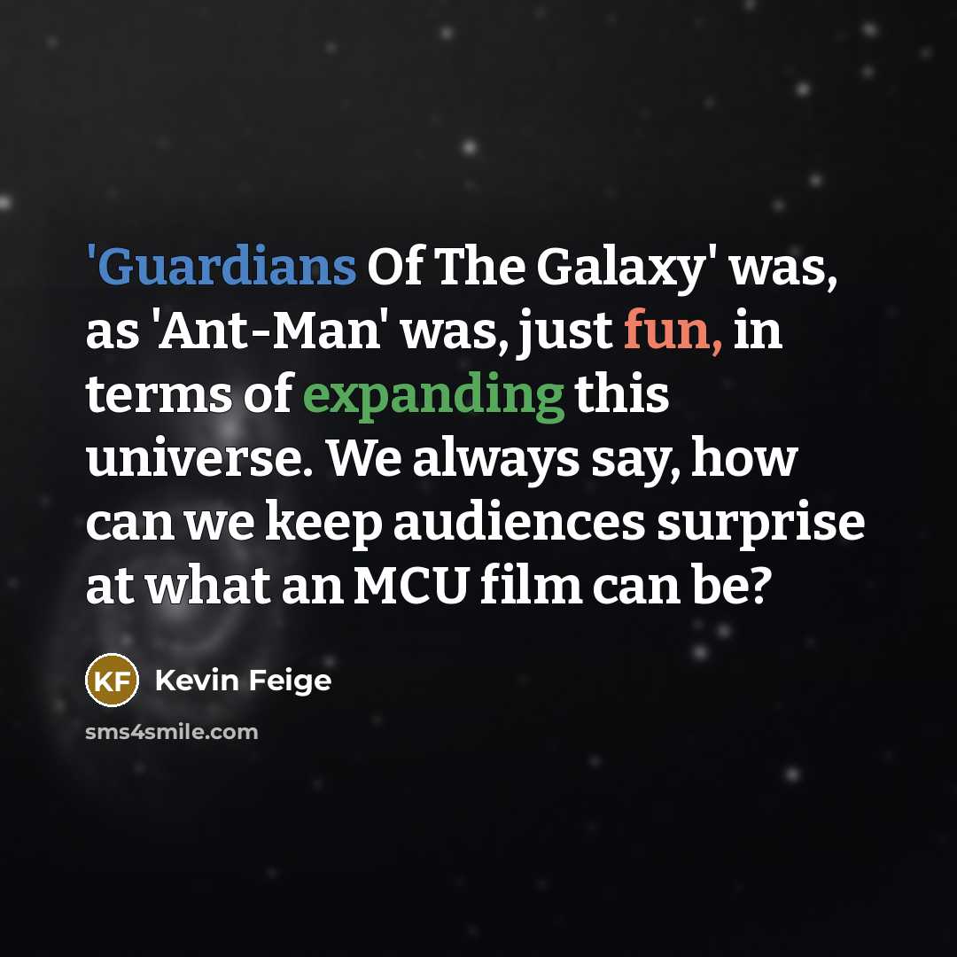 “'Guardians Of The Galaxy' was, as 'Ant-Man' was, just fun, in terms of expanding this universe. We always say, how can we keep audiences surprise at what an MCU film can be?” quote by Kevin Feige