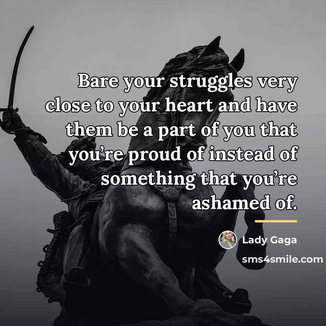 “Bare your struggles very close to your heart and have…” quote by Lady Gaga