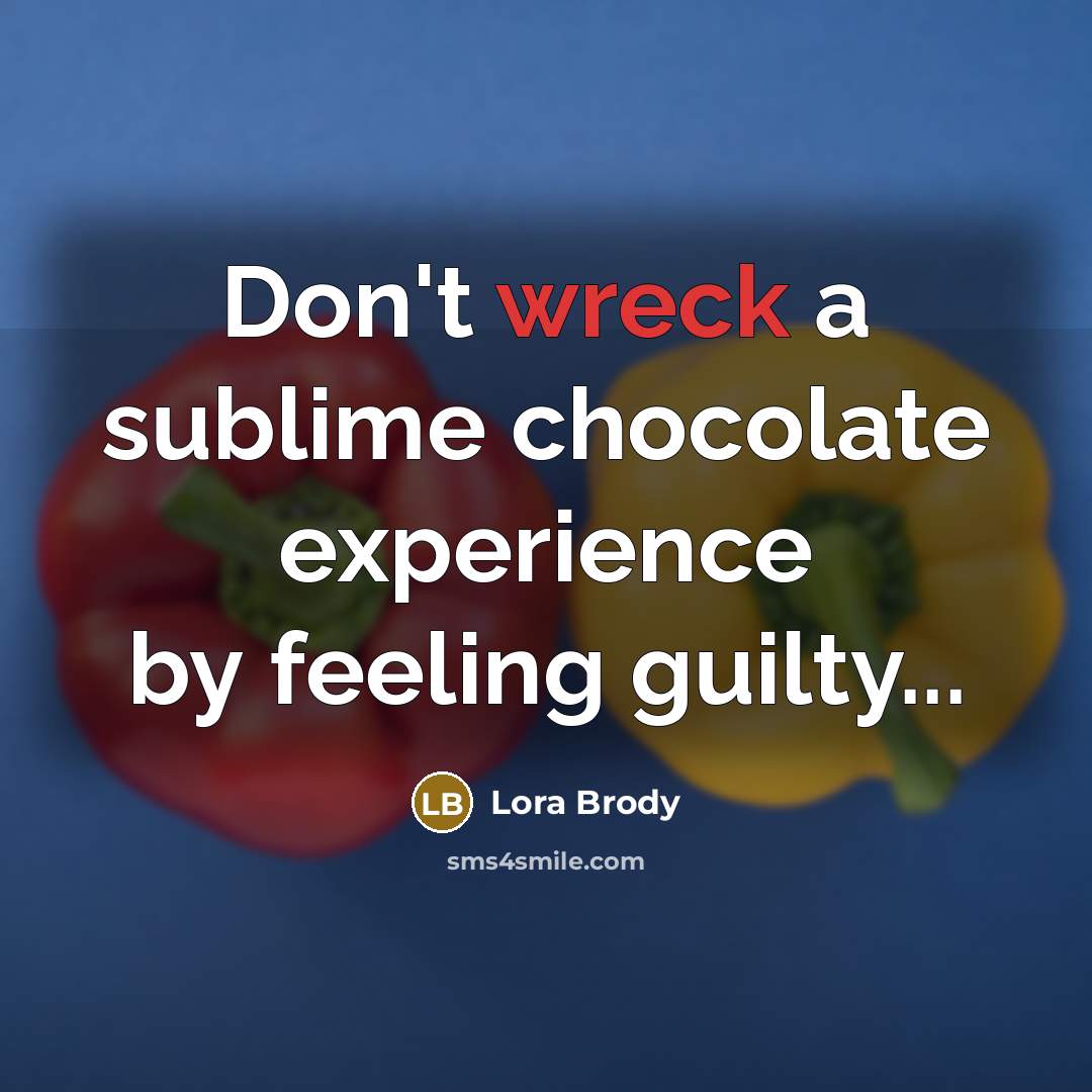 “Don't wreck a sublime chocolate experience by feeling guilty...…” quote by Lora Brody