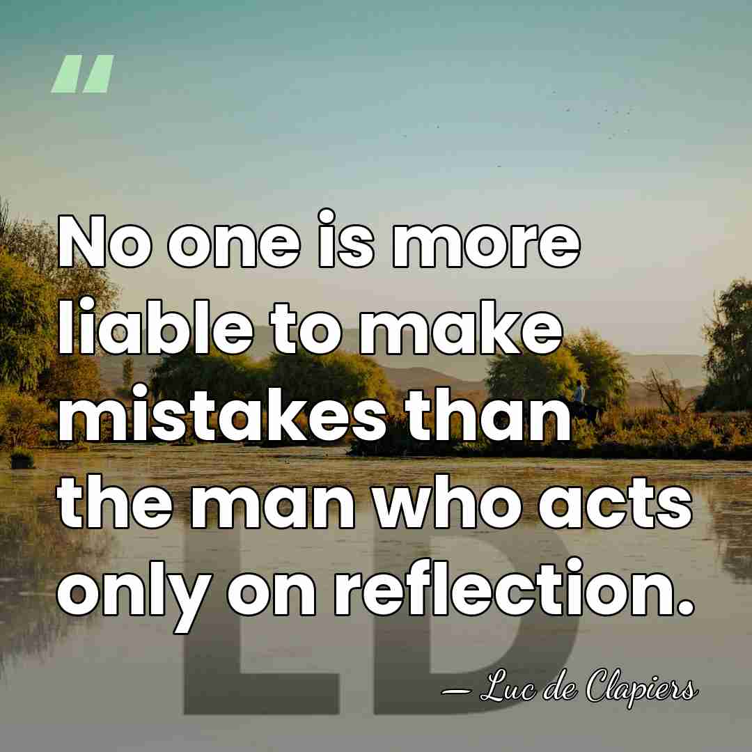 No one is more liable to make mistakes than the man who&hellip; - Luc de Clapiers