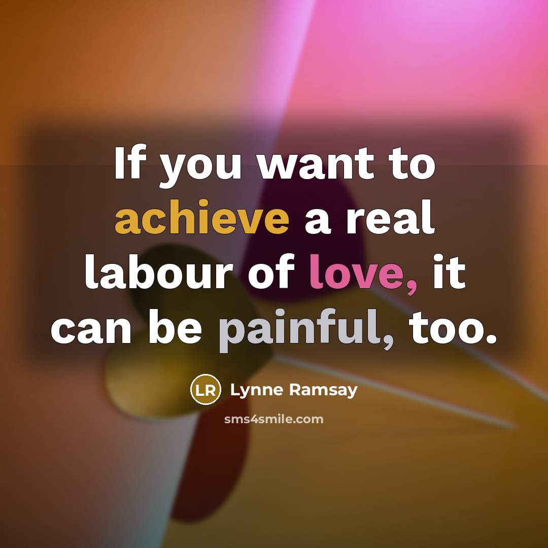“If you want to achieve a real labour of love,…” quote by Lynne Ramsay