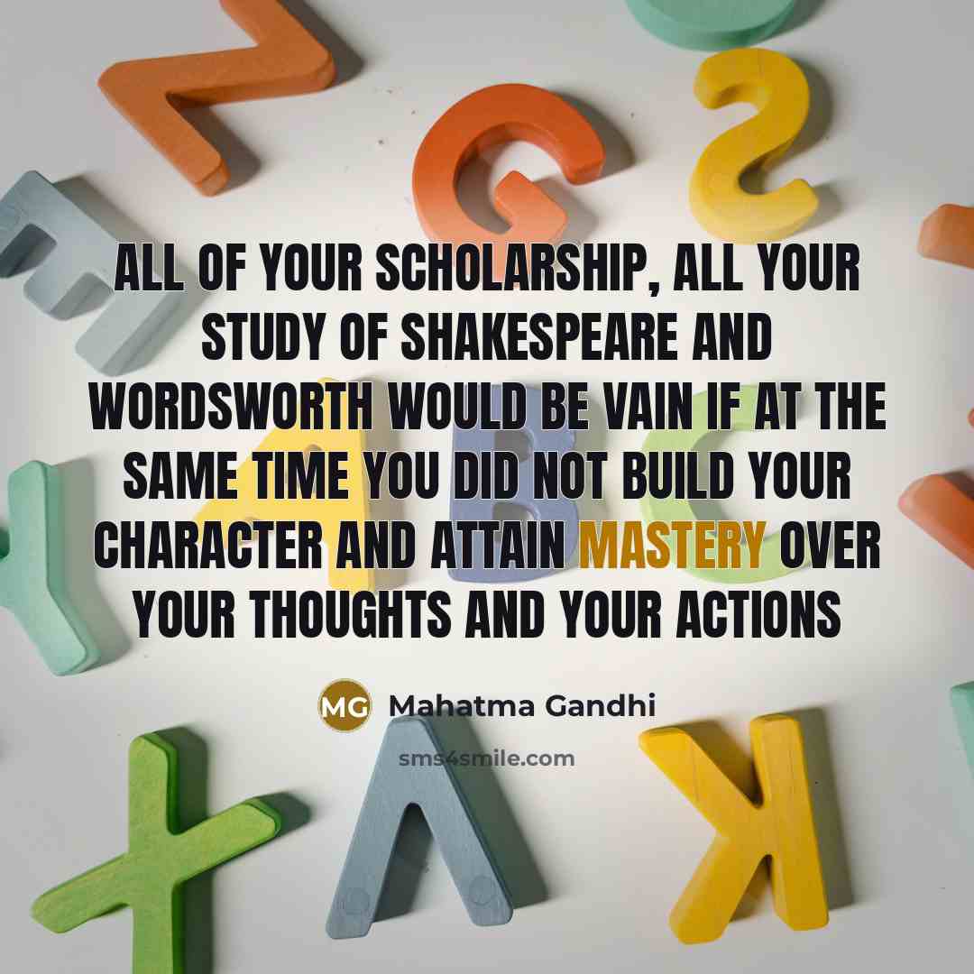 “All of your scholarship, all your study of Shakespeare and…” quote by Mahatma Gandhi