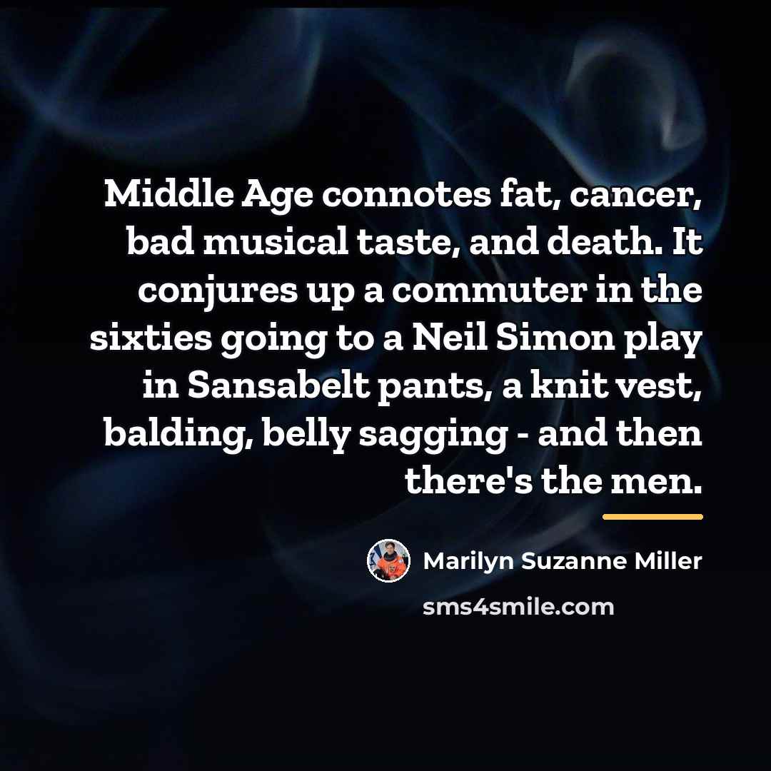 “Middle Age connotes fat, cancer, bad musical taste, and death.…” quote by Marilyn Suzanne Miller