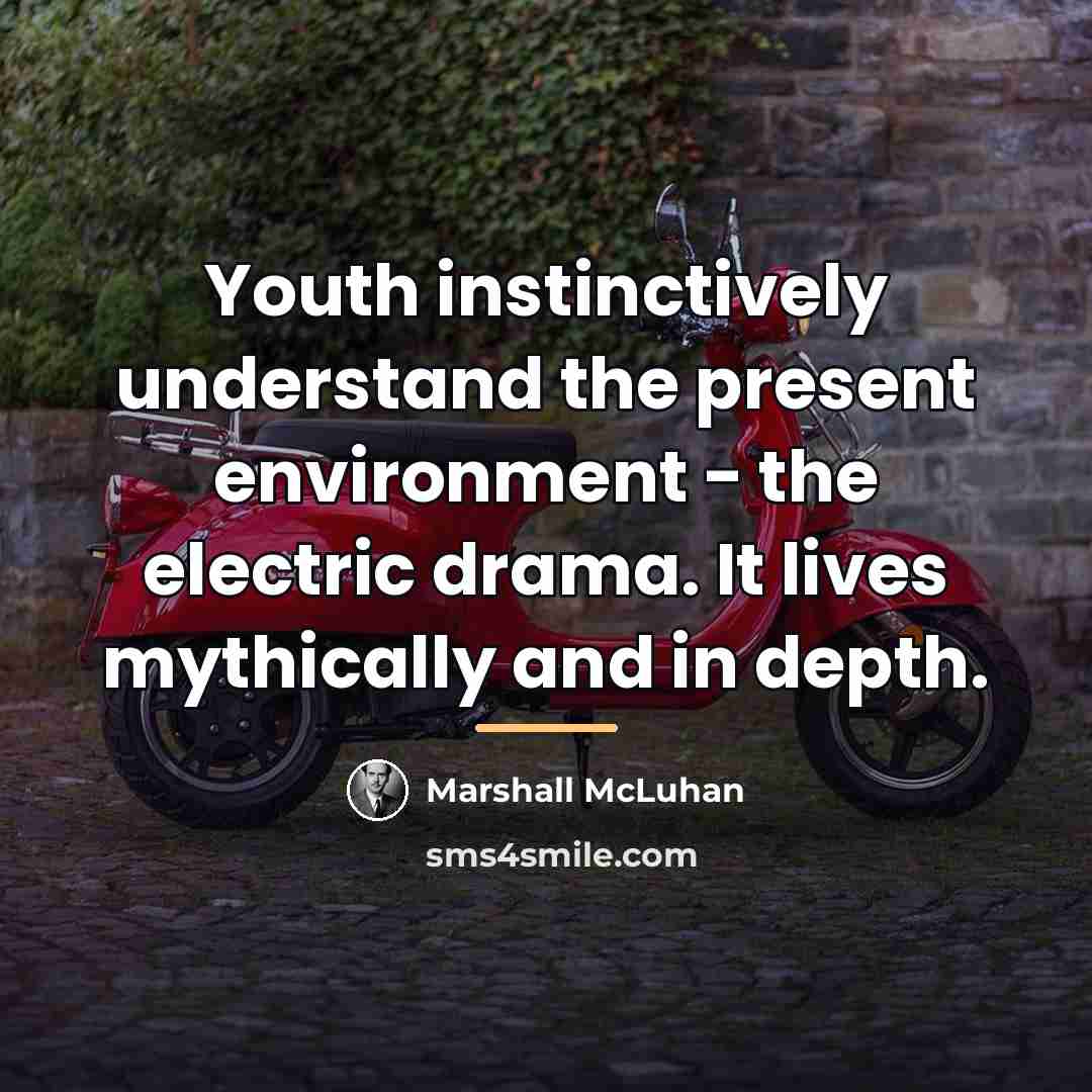 “Youth instinctively understand the present environment - the electric drama.…” quote by Marshall McLuhan