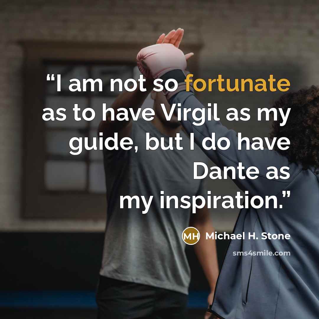 “I am not so fortunate as to have Virgil as my guide, but I do have Dante as my inspiration.” quote by Michael H. Stone