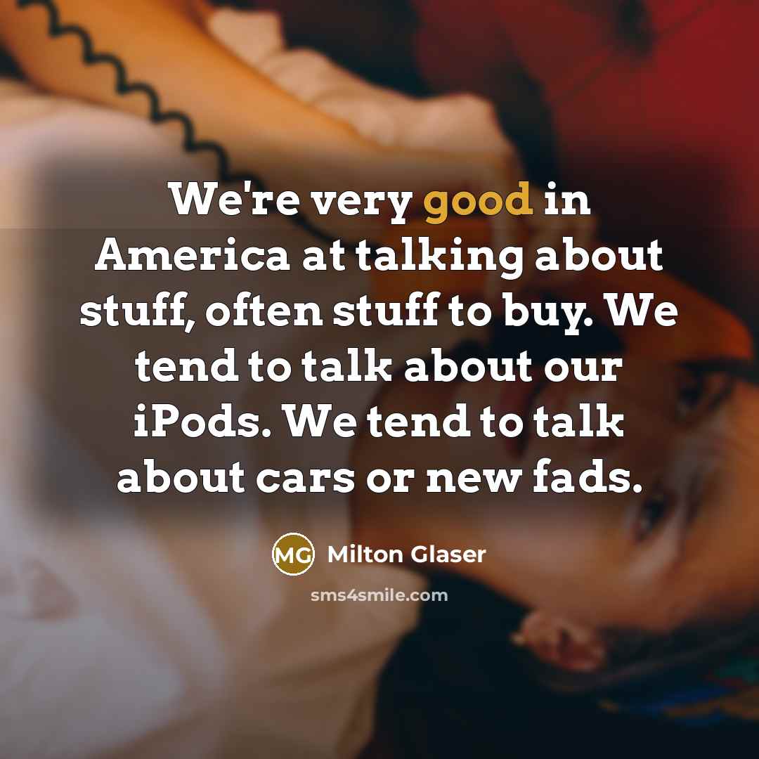 “We're very good in America at talking about stuff, often…” quote by Milton Glaser