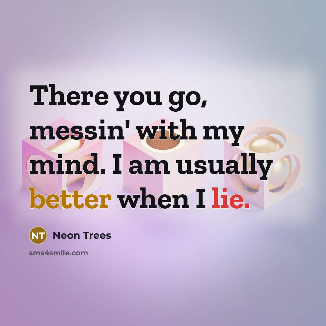“There you go, messin' with my mind. I am usually better when I lie.” quote by Neon Trees
