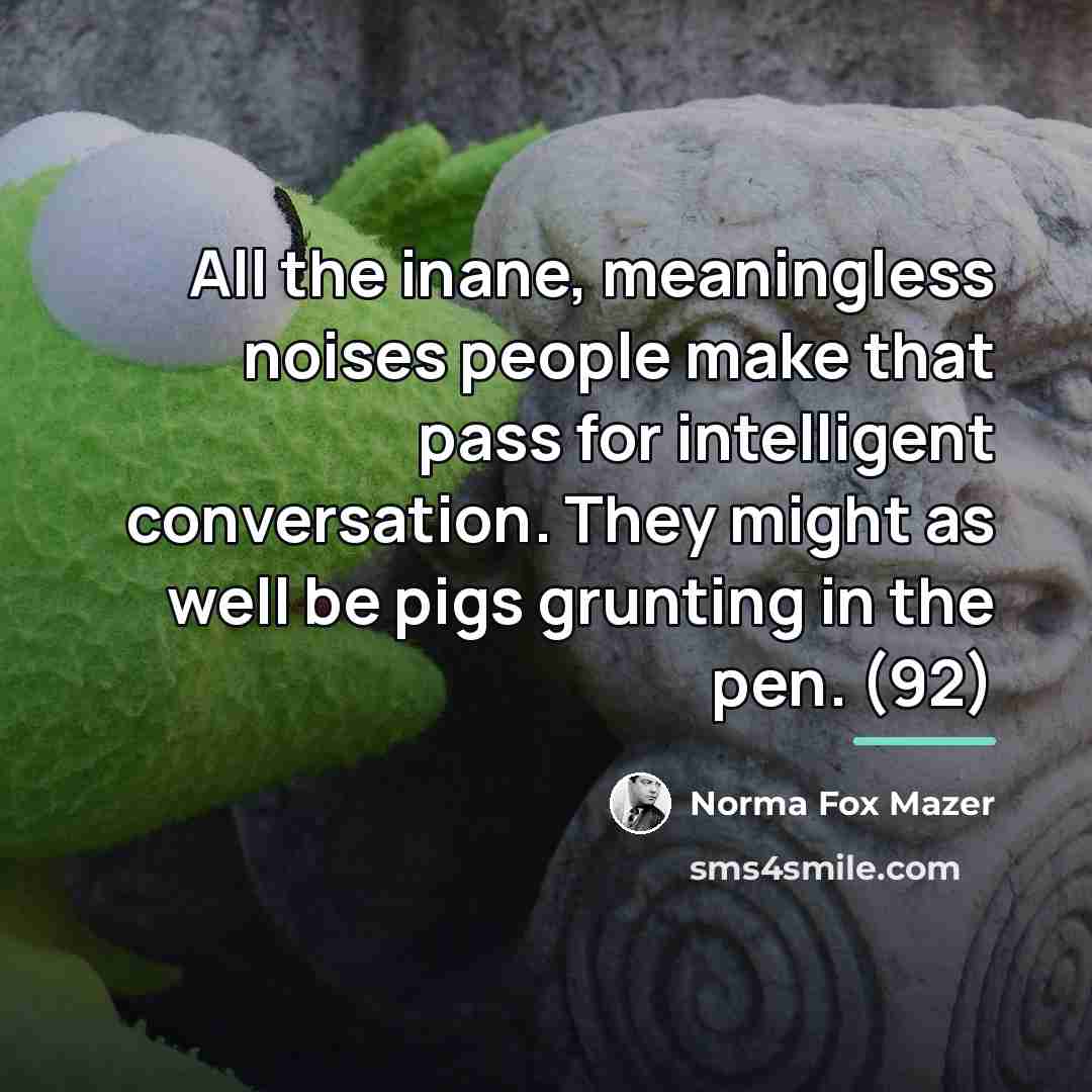 “All the inane, meaningless noises people make that pass for…” quote by Norma Fox Mazer