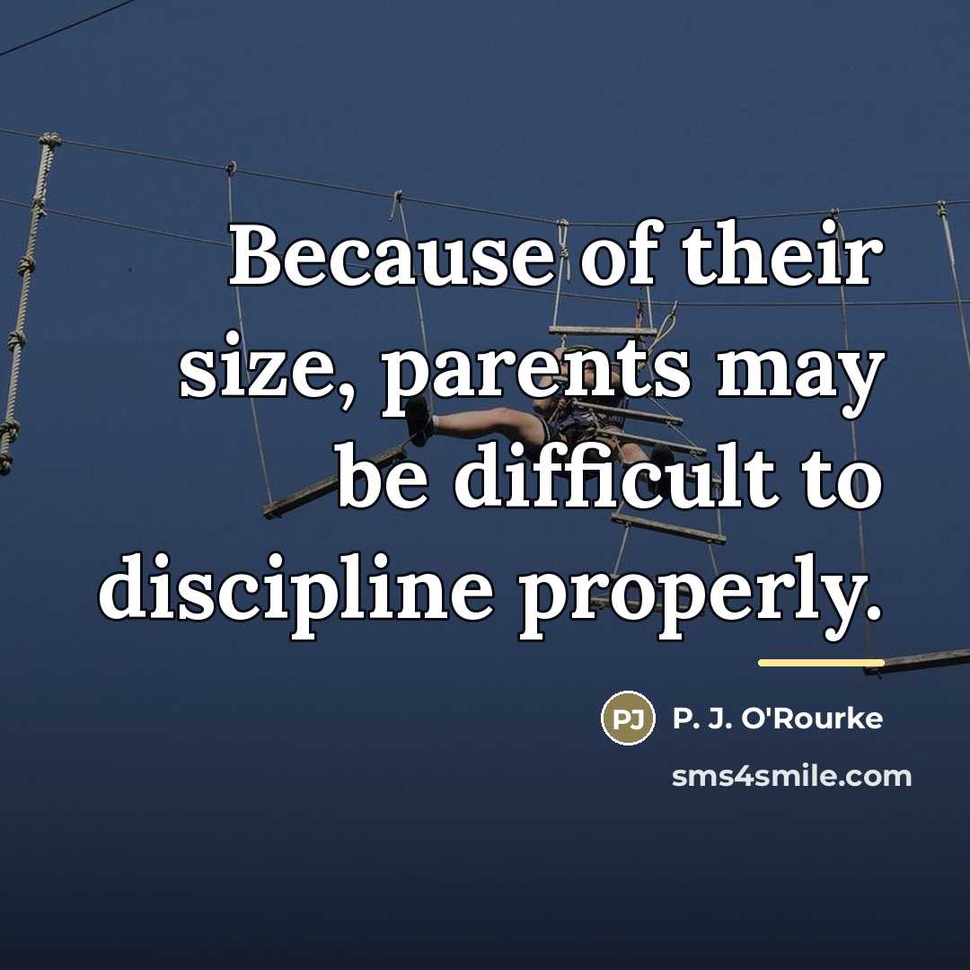 “Because of their size, parents may be difficult to discipline…” quote by P. J. O'Rourke