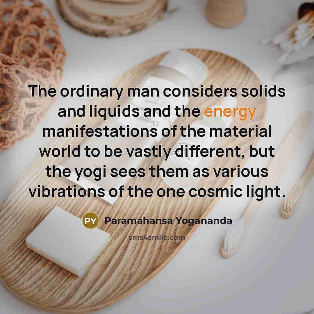 “The ordinary man considers solids and liquids and the energy…” quote by Paramahansa Yogananda