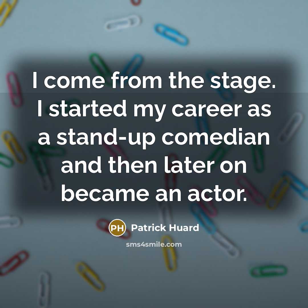 “I come from the stage. I started my career as…” quote by Patrick Huard