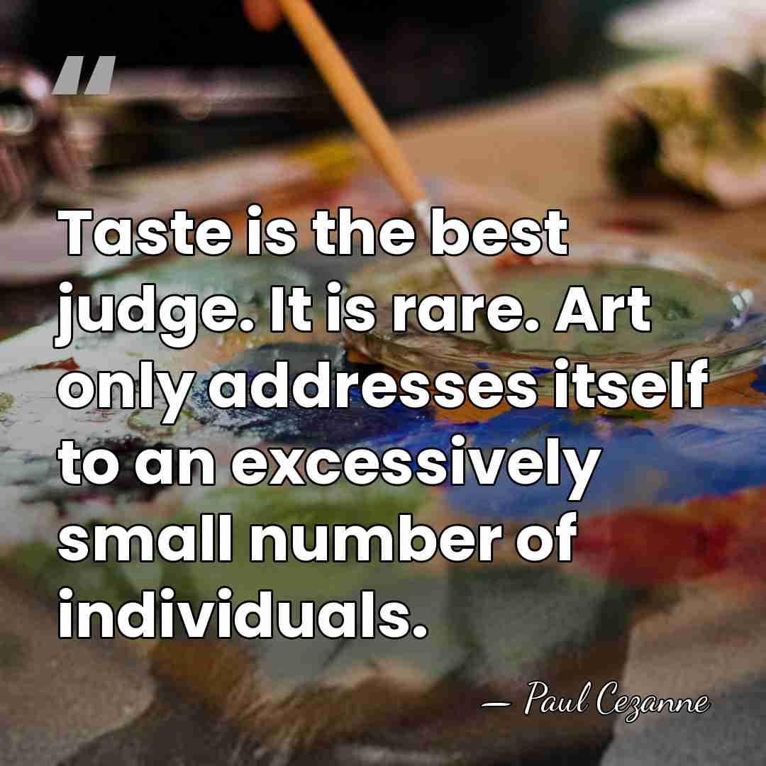 Taste is the best judge. It is rare. Art only addresses itself&hellip; - Paul Cezanne