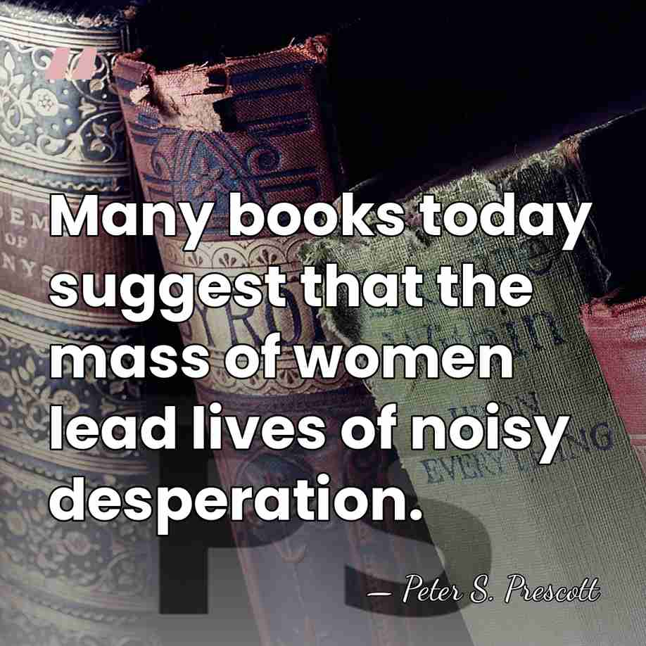 Many books today suggest that the mass of women lead lives of&hellip; - Peter S. Prescott