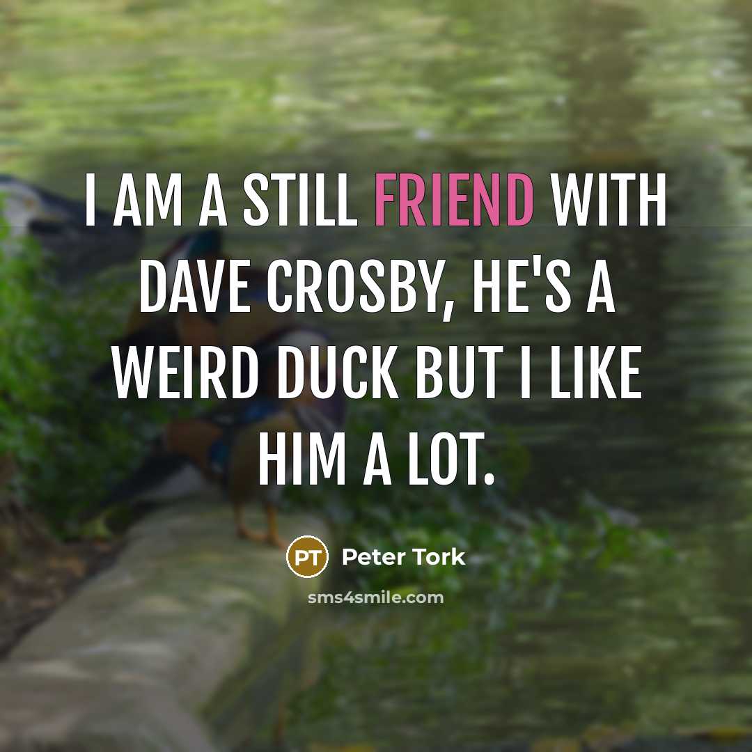 “I am a still friend with Dave Crosby, he's a…” quote by Peter Tork