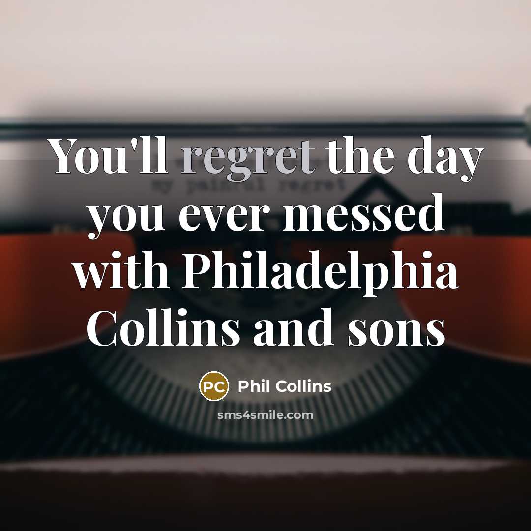 “You'll regret the day you ever messed with Philadelphia Collins…” quote by Phil Collins