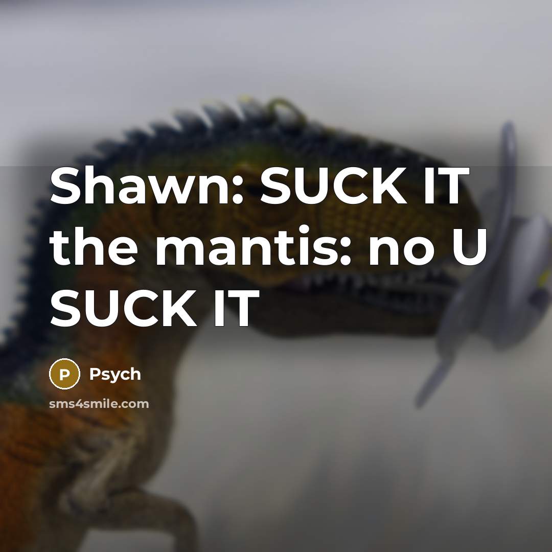 “Shawn: SUCK IT the mantis: no U SUCK IT…” quote by Psych