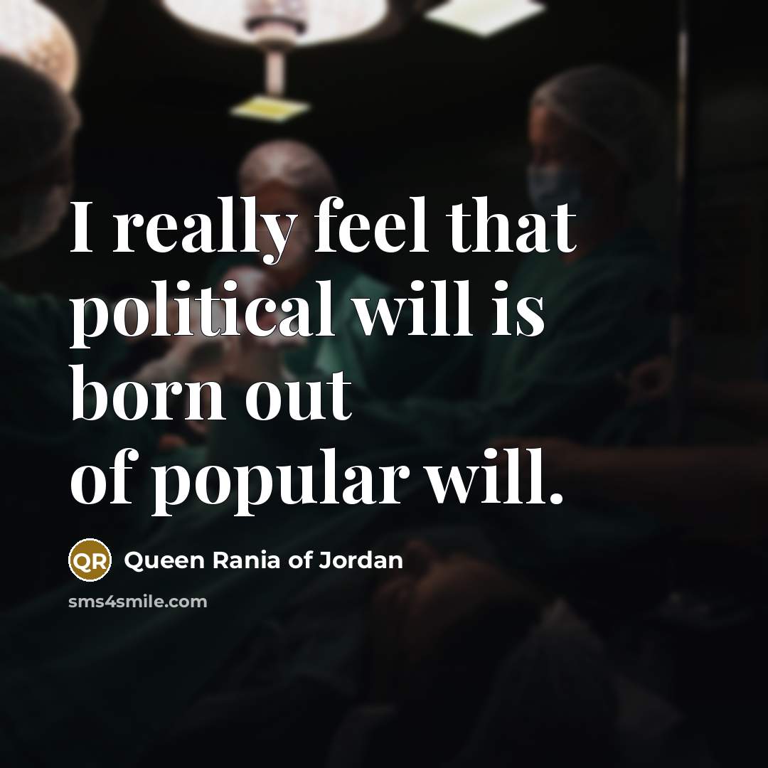 “I really feel that political will is born out of…” quote by Queen Rania of Jordan