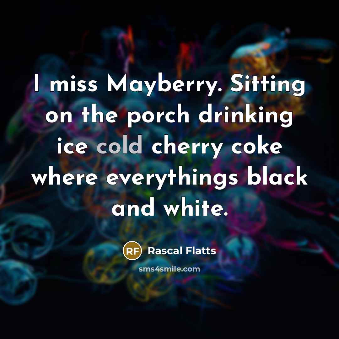 “I miss Mayberry. Sitting on the porch drinking ice cold…” quote by Rascal Flatts