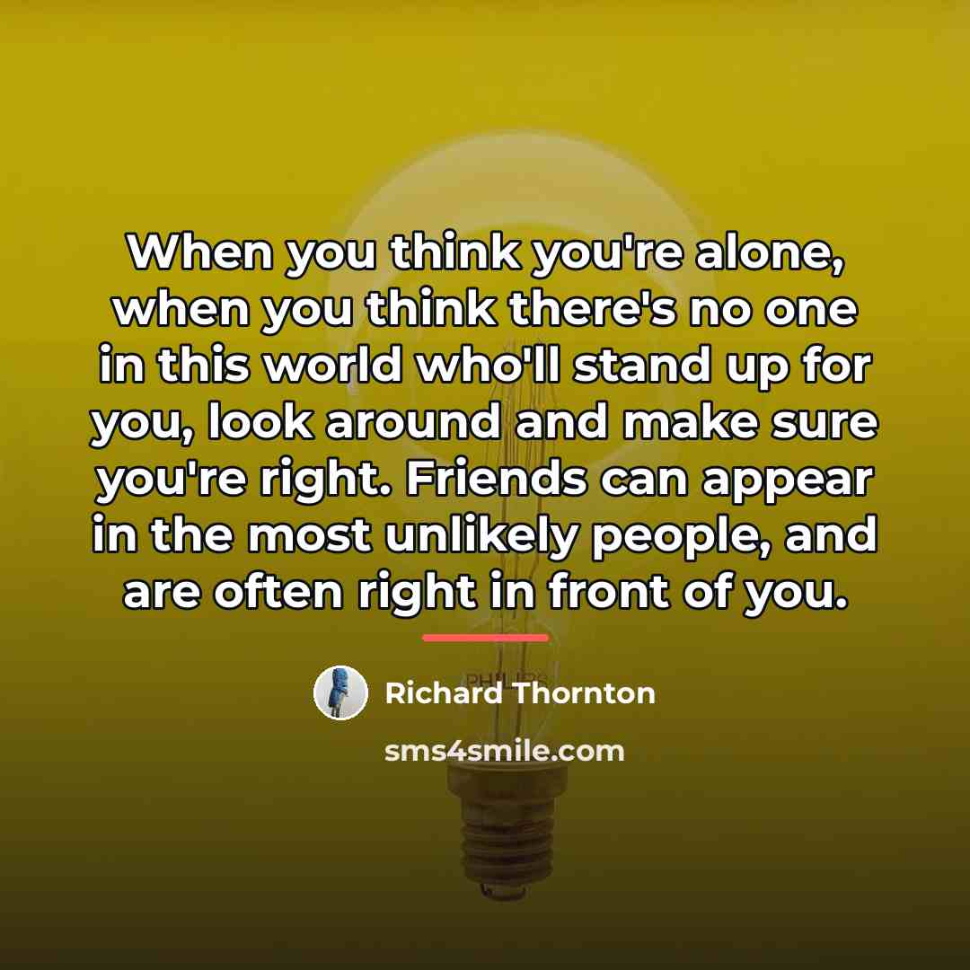 “When you think you're alone, when you think there's no…” quote by Richard Thornton