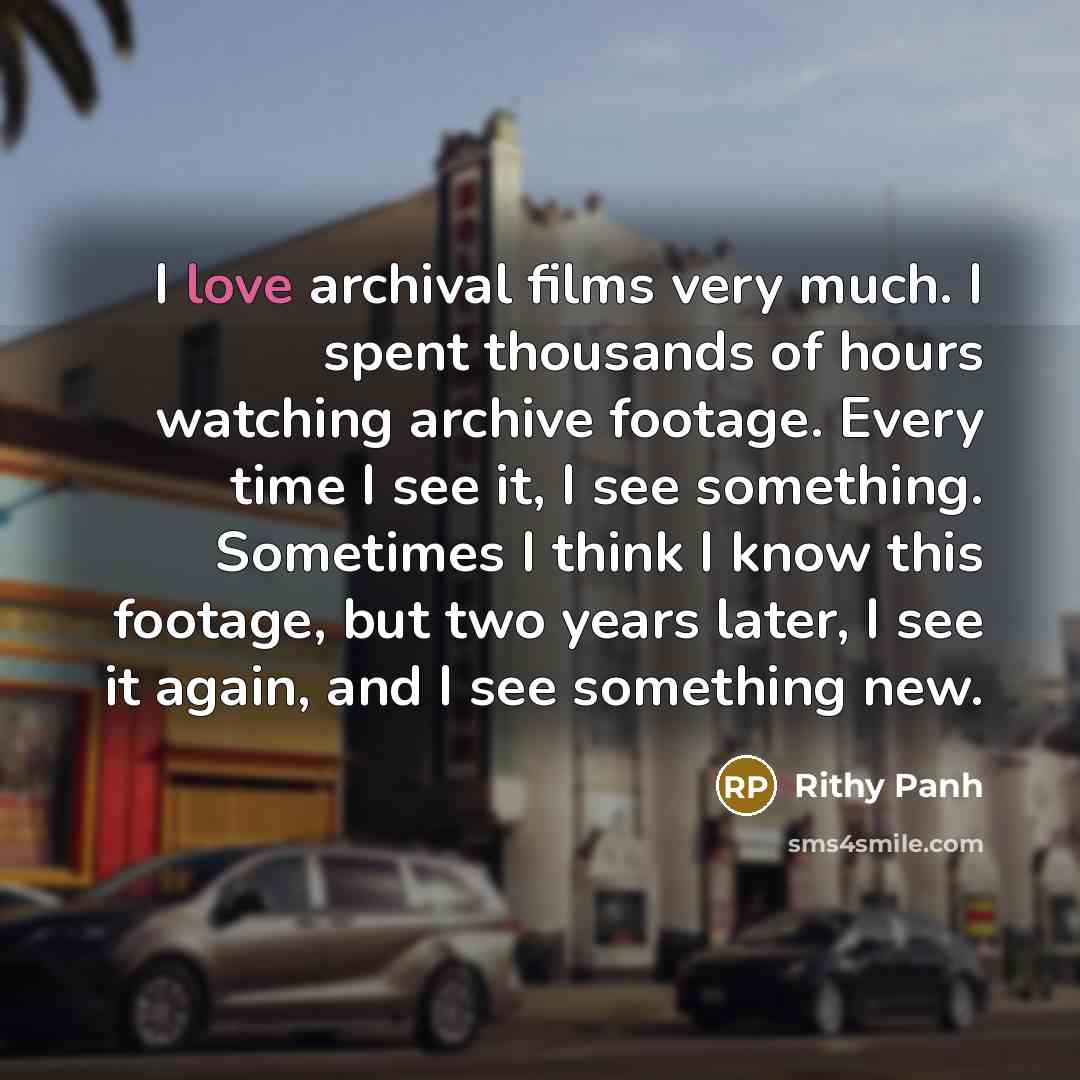 “I love archival films very much. I spent thousands of…” quote by Rithy Panh
