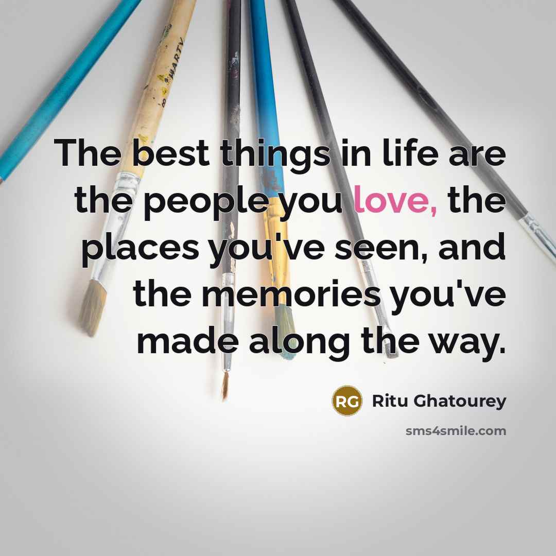 “The best things in life are the people you love, the places you've seen, and the memories you've made along the way.” quote by Ritu Ghatourey