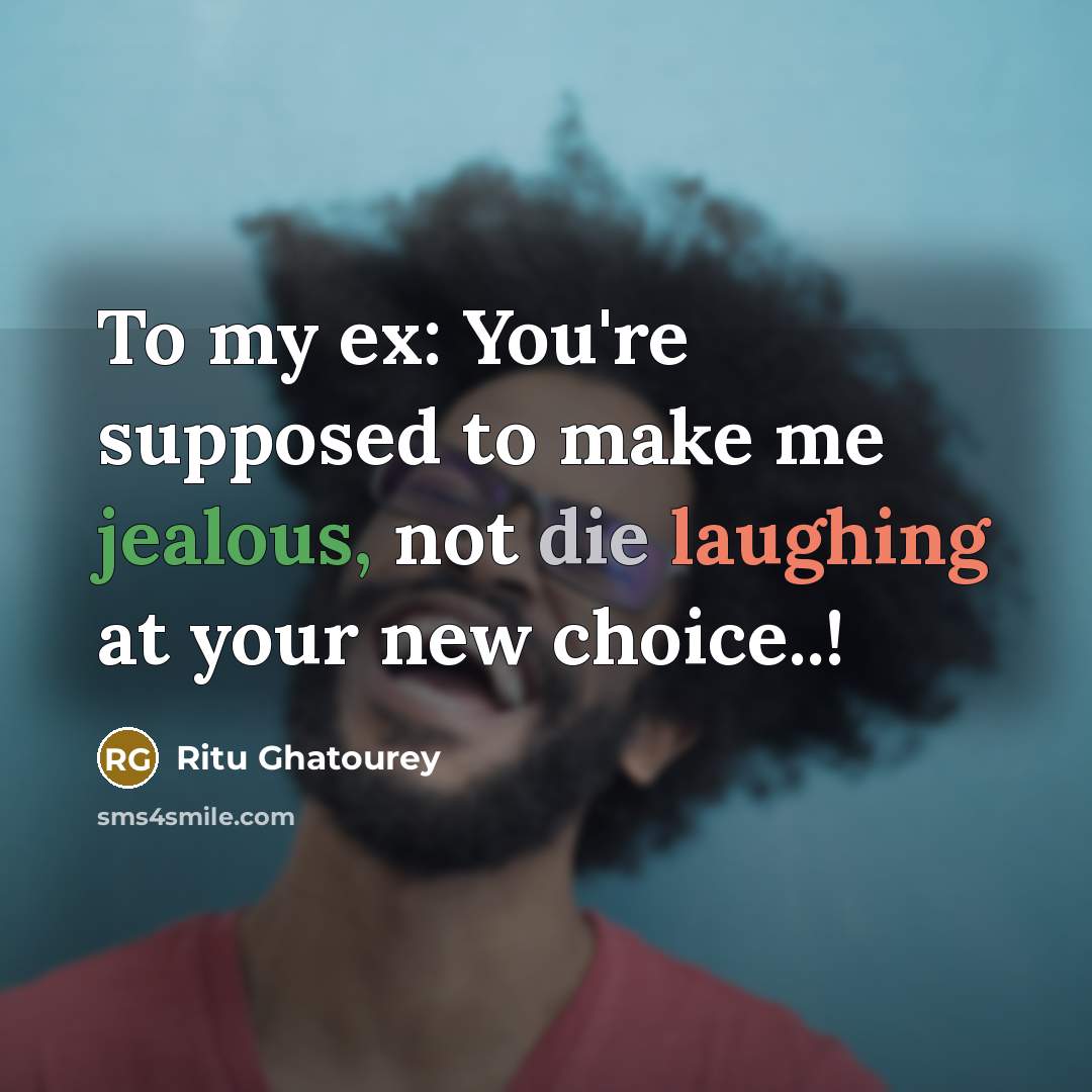 “To my ex: You're supposed to make me jealous, not…” quote by Ritu Ghatourey
