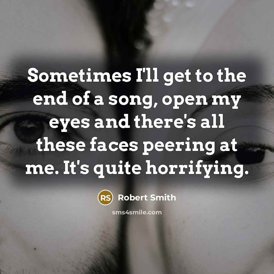 “Sometimes I'll get to the end of a song, open…” quote by Robert Smith