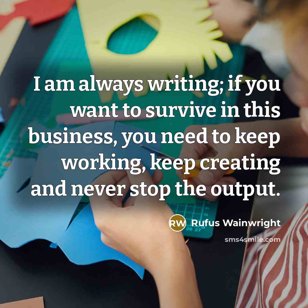 “I am always writing; if you want to survive in…” quote by Rufus Wainwright