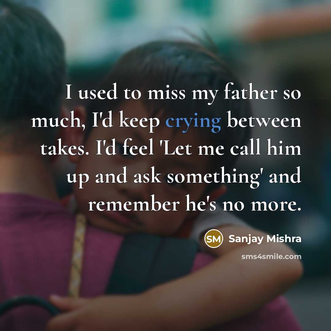 “I used to miss my father so much, I'd keep…” quote by Sanjay Mishra