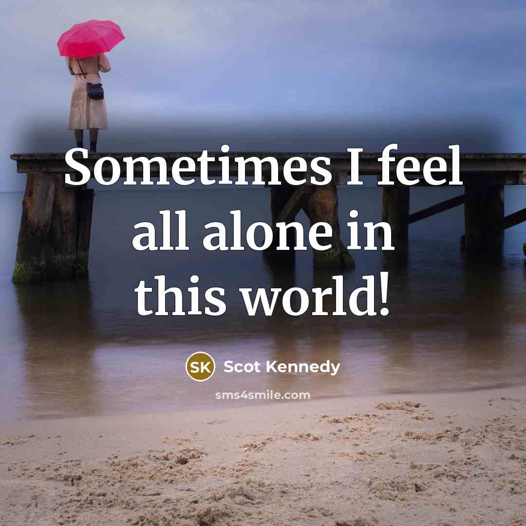 “Sometimes I feel all alone in this world!…” quote by Scot Kennedy
