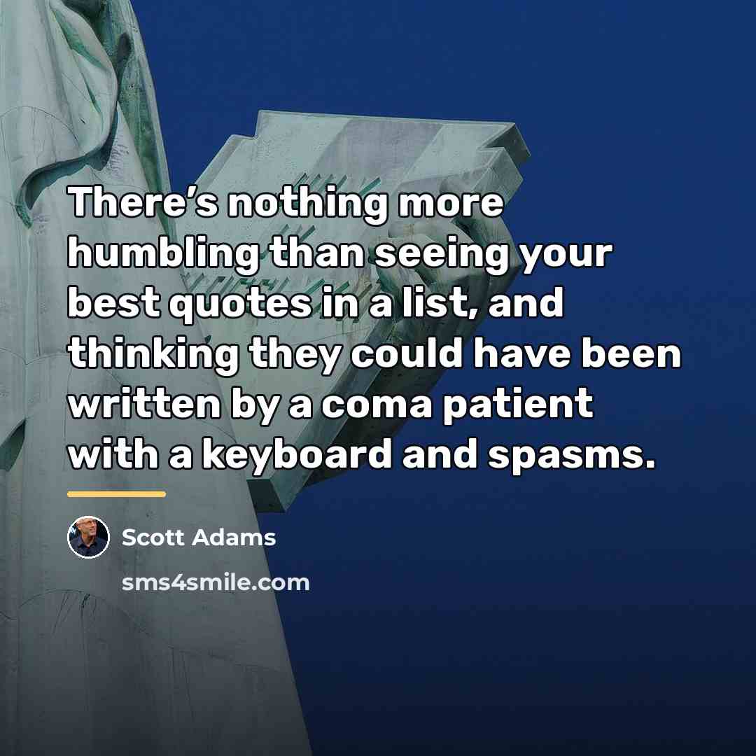 “There’s nothing more humbling than seeing your best quotes in…” quote by Scott Adams