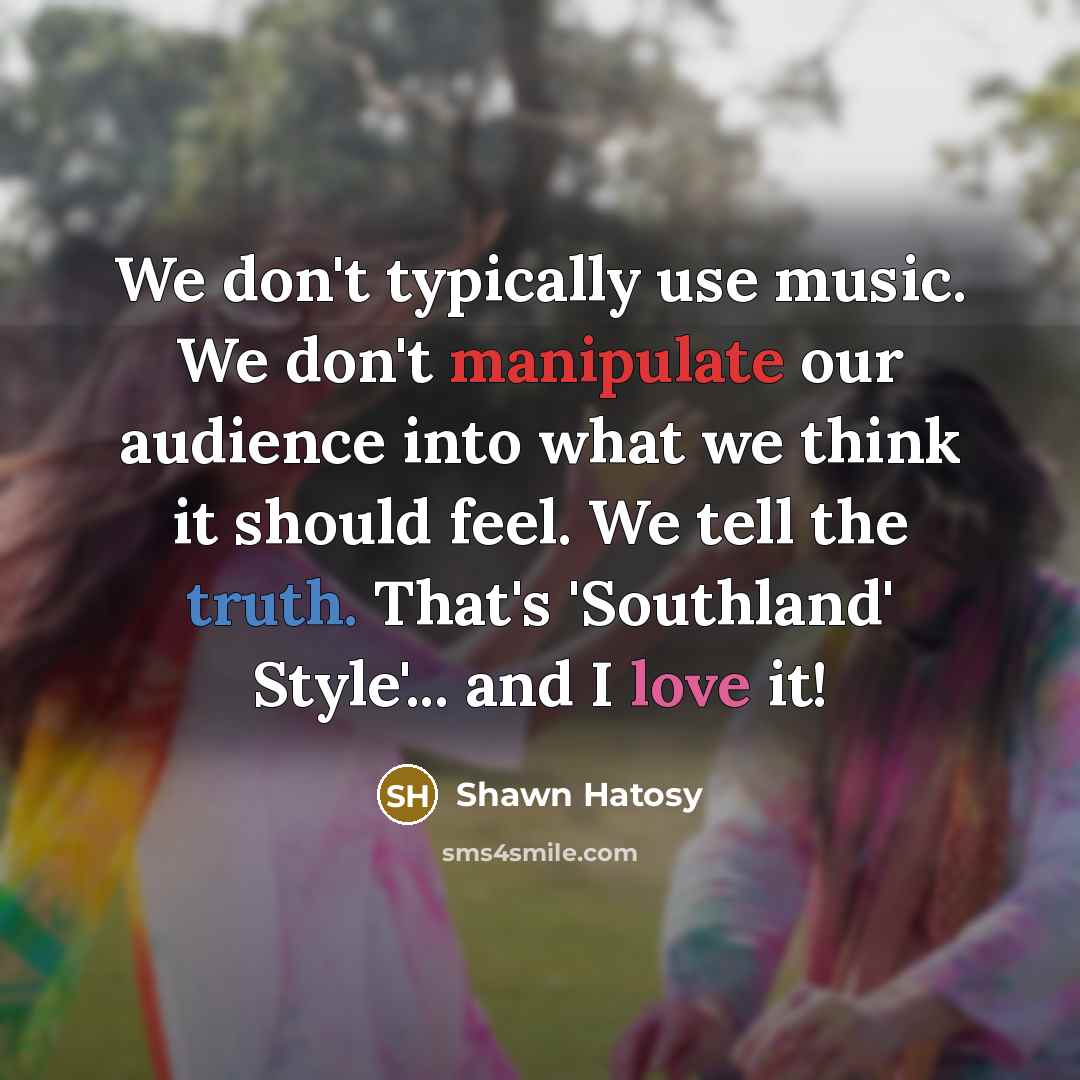 “We don't typically use music. We don't manipulate our audience…” quote by Shawn Hatosy