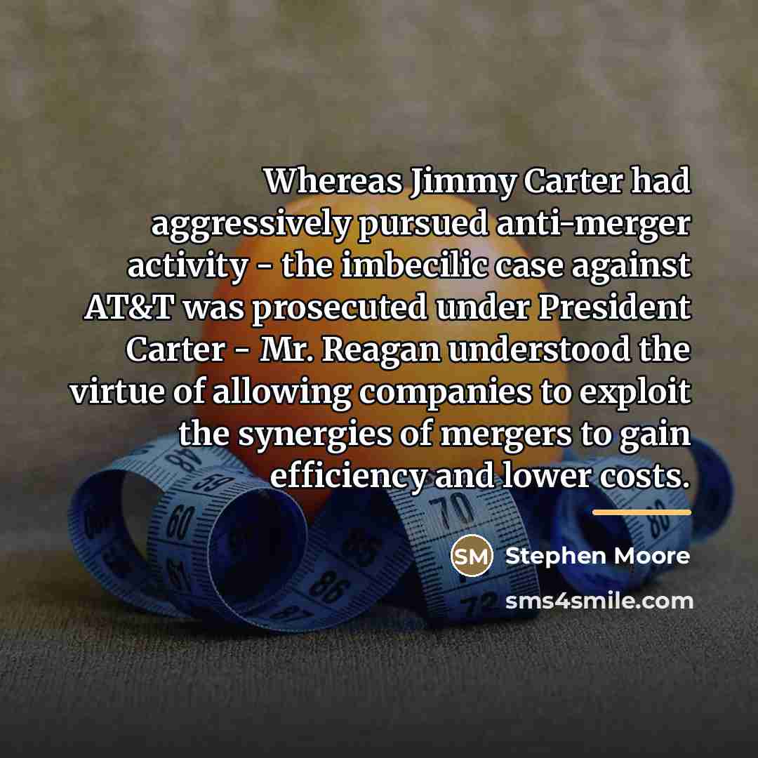 “Whereas Jimmy Carter had aggressively pursued anti-merger activity - the…” quote by Stephen Moore