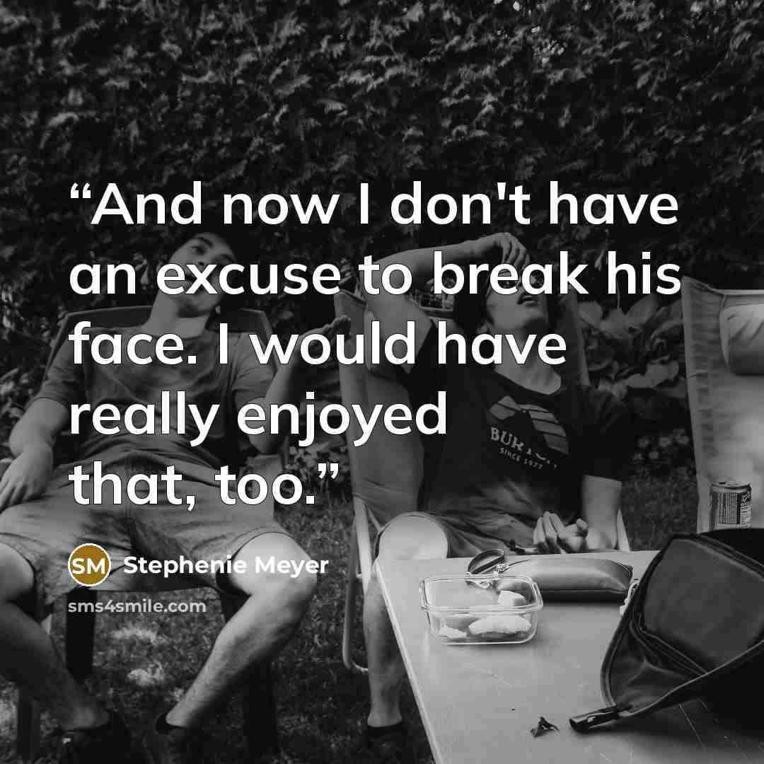 “And now I don't have an excuse to break his face. I would have really enjoyed that, too.” quote by Stephenie Meyer