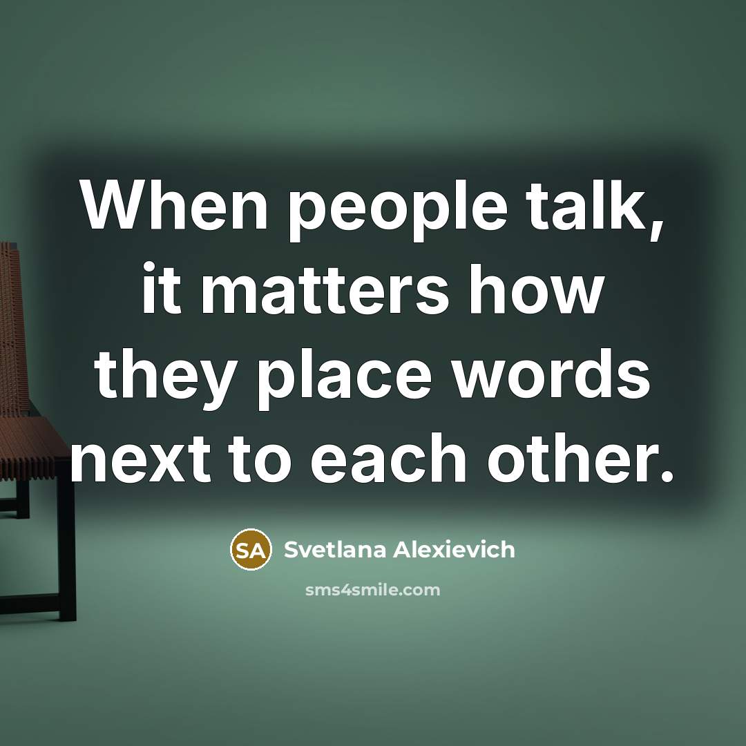 “When people talk, it matters how they place words next…” quote by Svetlana Alexievich