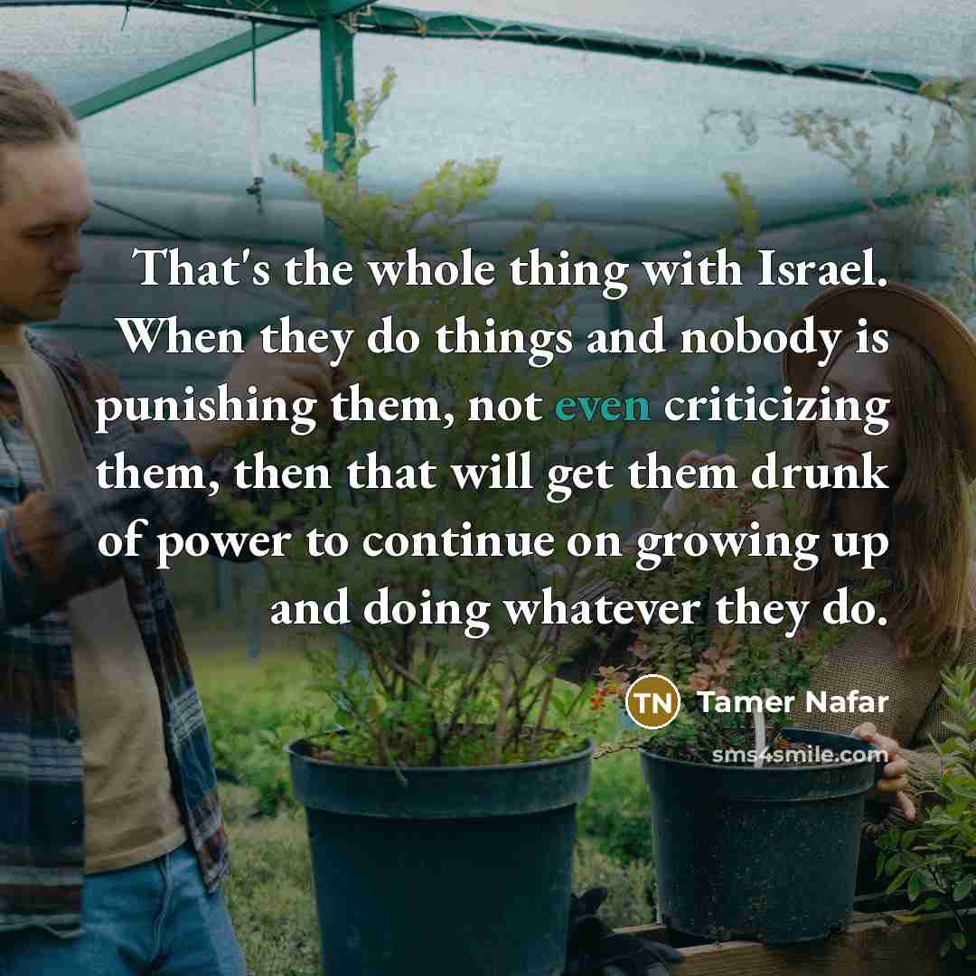 “That's the whole thing with Israel. When they do things…” quote by Tamer Nafar
