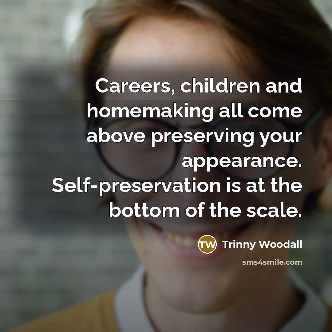 “Careers, children and homemaking all come above preserving your appearance.…” quote by Trinny Woodall