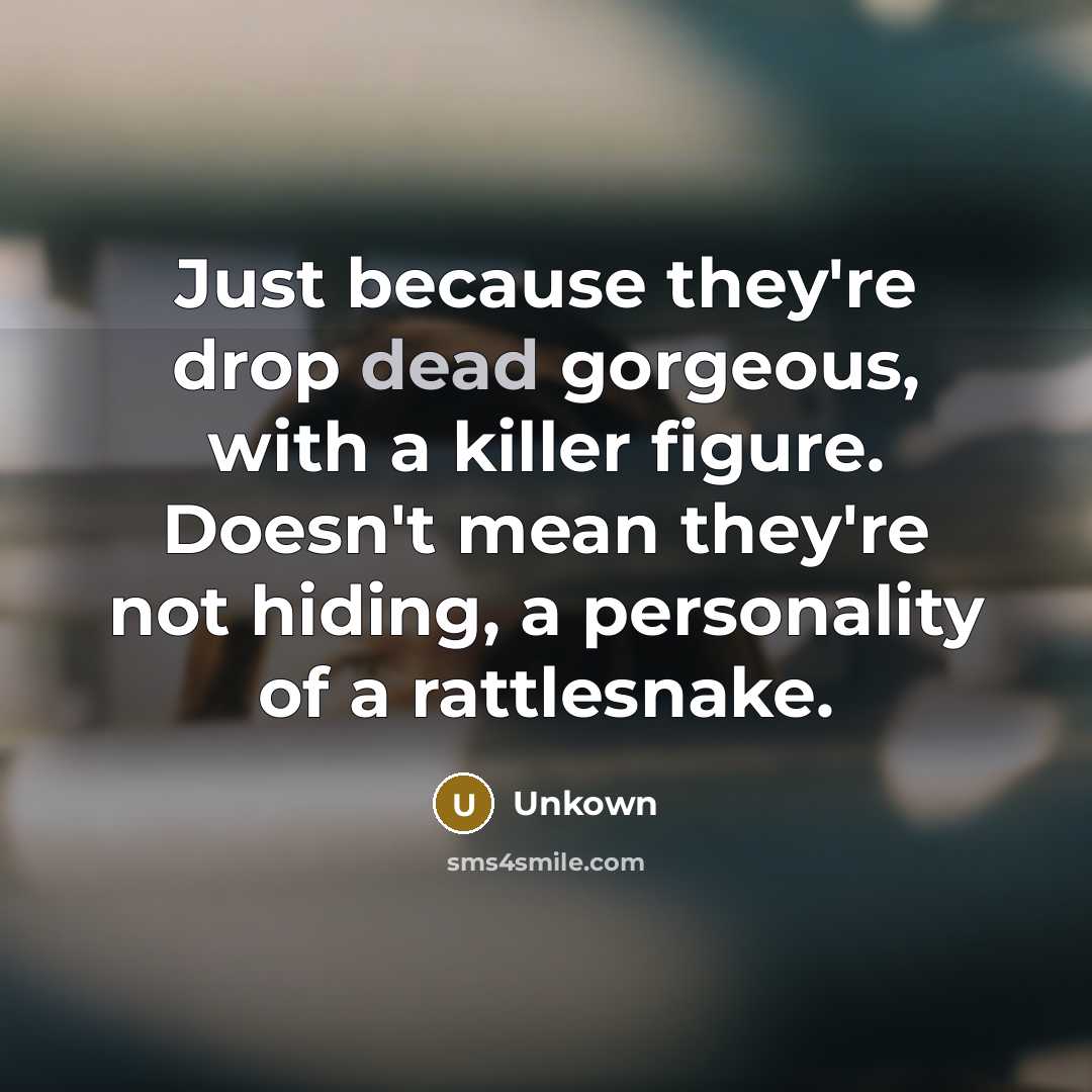 “Just because they're drop dead gorgeous, with a killer figure. Doesn't mean they're not hiding, a personality of a rattlesnake.” quote by Unkown