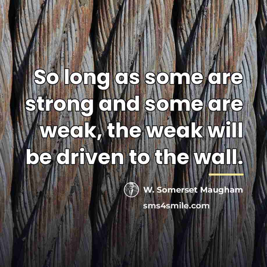 “So long as some are strong and some are weak,…” quote by W. Somerset Maugham