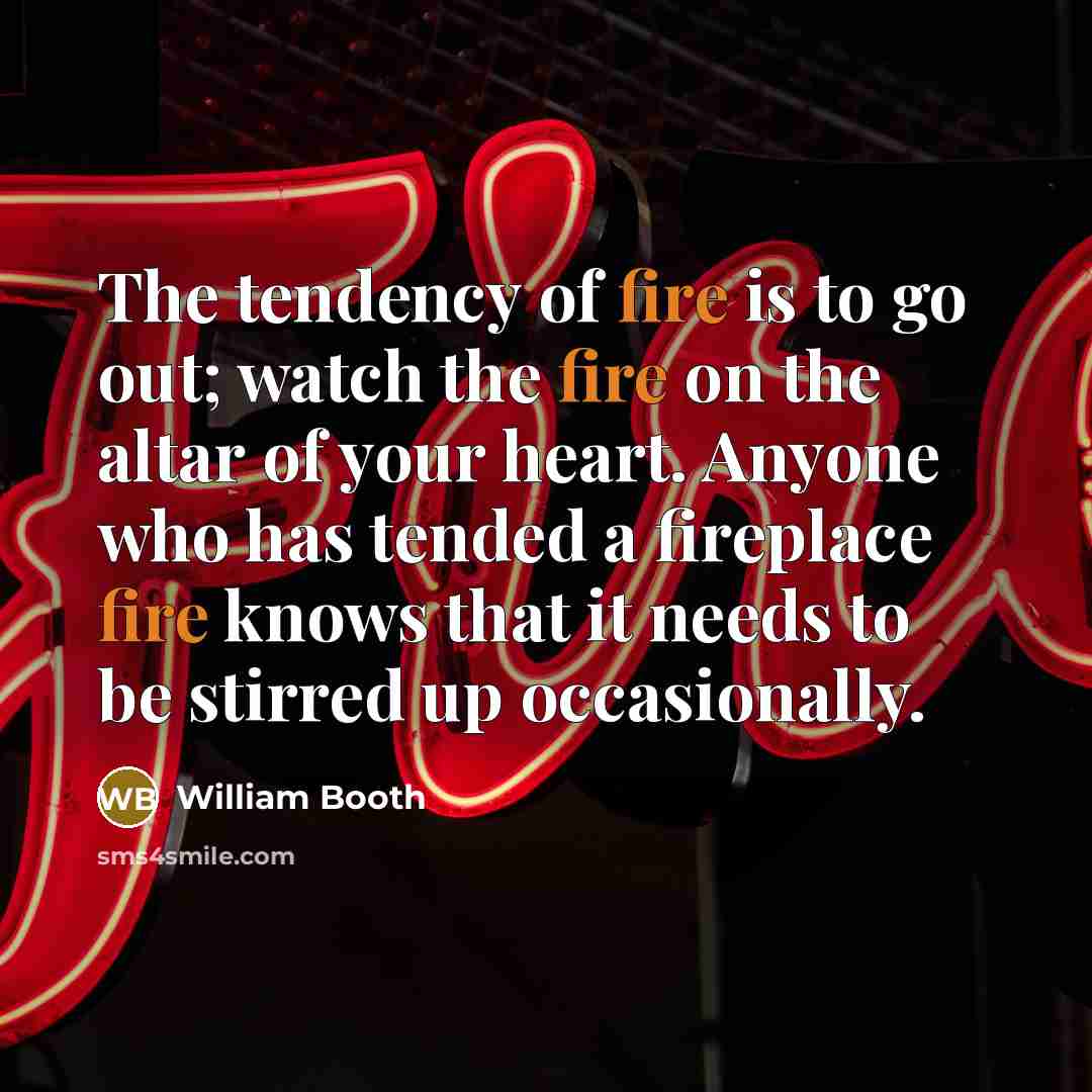 “The tendency of fire is to go out; watch the…” quote by William Booth