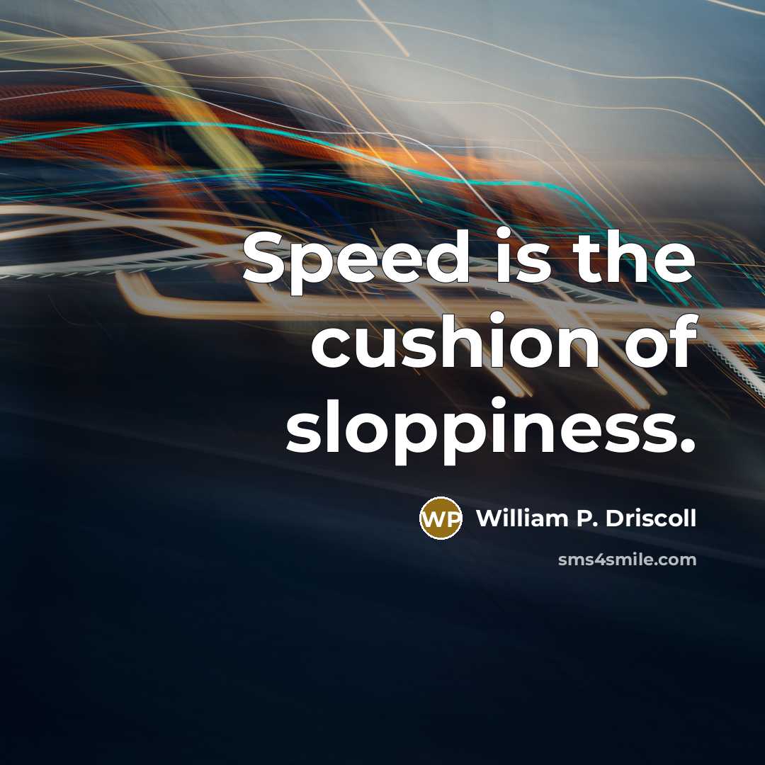 “Speed is the cushion of sloppiness.” quote by William P. Driscoll