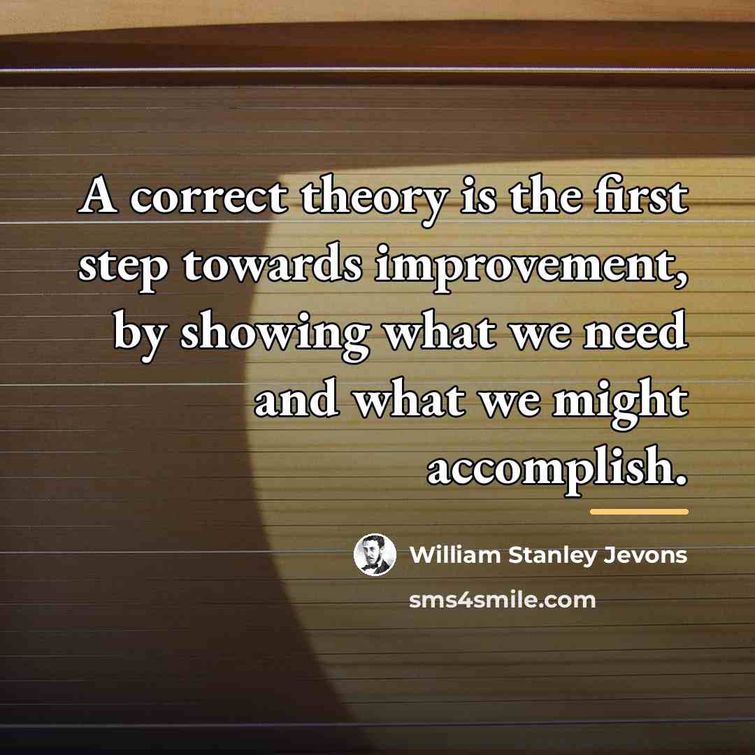 “A correct theory is the first step towards improvement, by…” quote by William Stanley Jevons