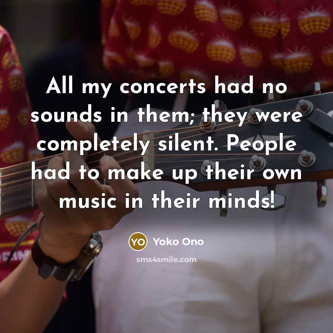 “All my concerts had no sounds in them; they were…” quote by Yoko Ono