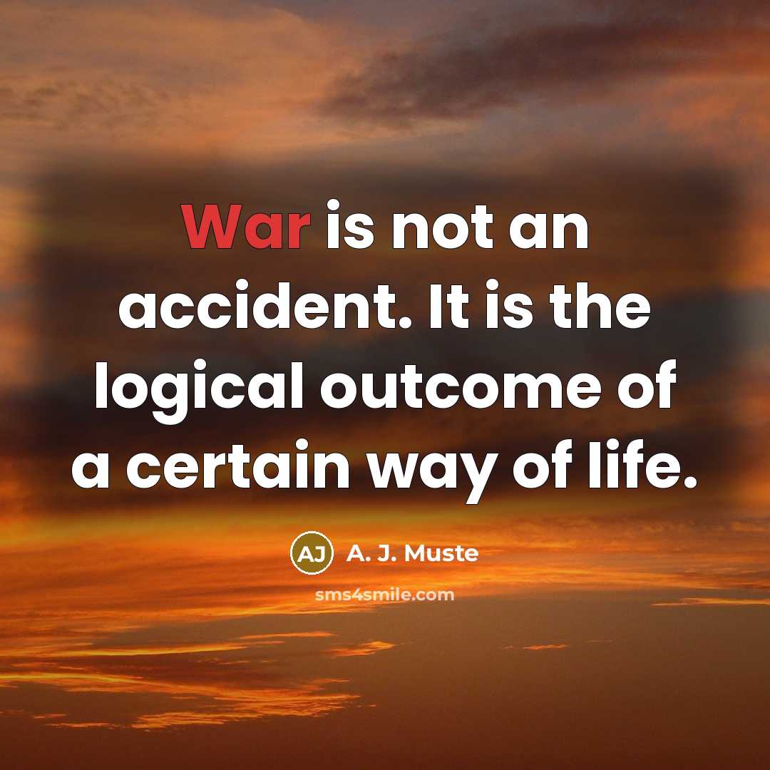 “War is not an accident. It is the logical outcome of a certain way of life.” quote by A. J. Muste