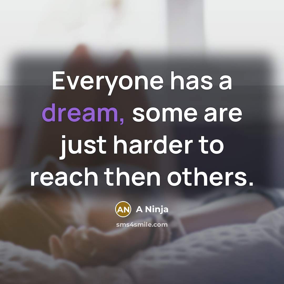 “Everyone has a dream, some are just harder to reach then others.” quote by A Ninja