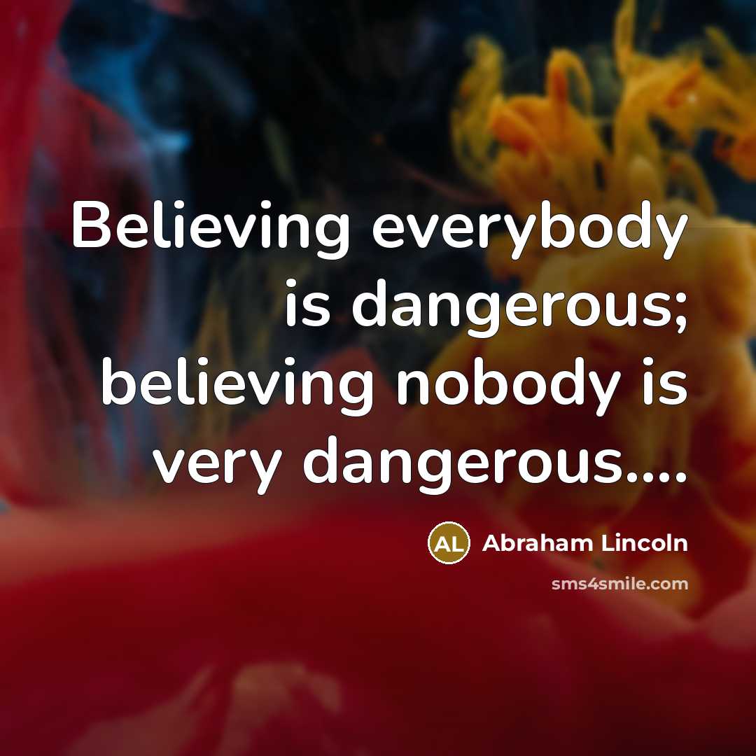 “Believing everybody is dangerous; believing nobody is very dangerous.........…” quote by Abraham Lincoln