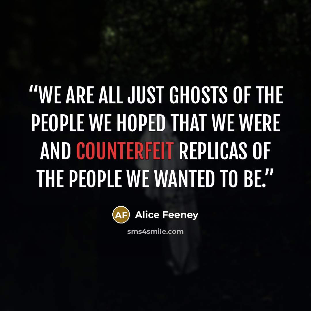 “We are all just ghosts of the people we hoped that we were and counterfeit replicas of the people we wanted to be.” quote by Alice Feeney