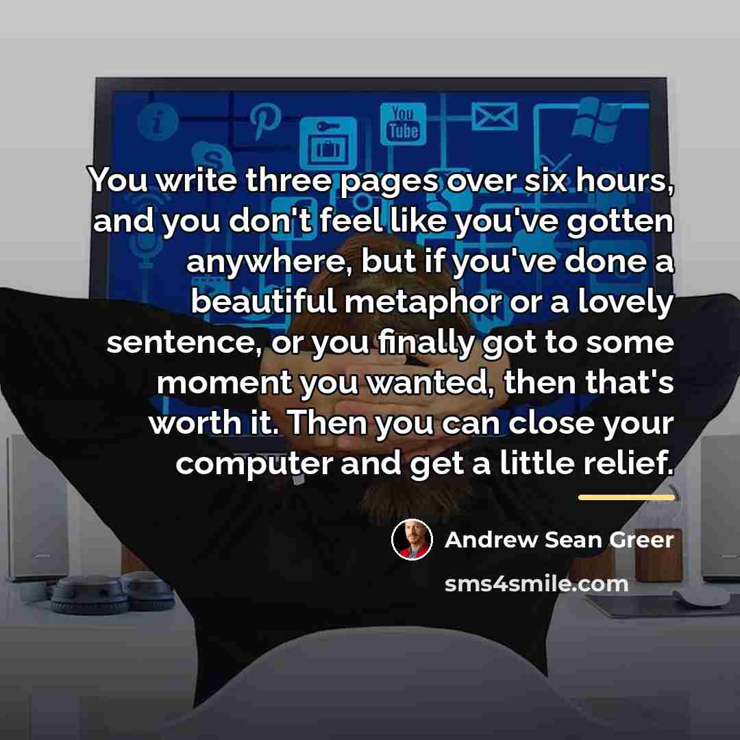 “You write three pages over six hours, and you don't…” quote by Andrew Sean Greer