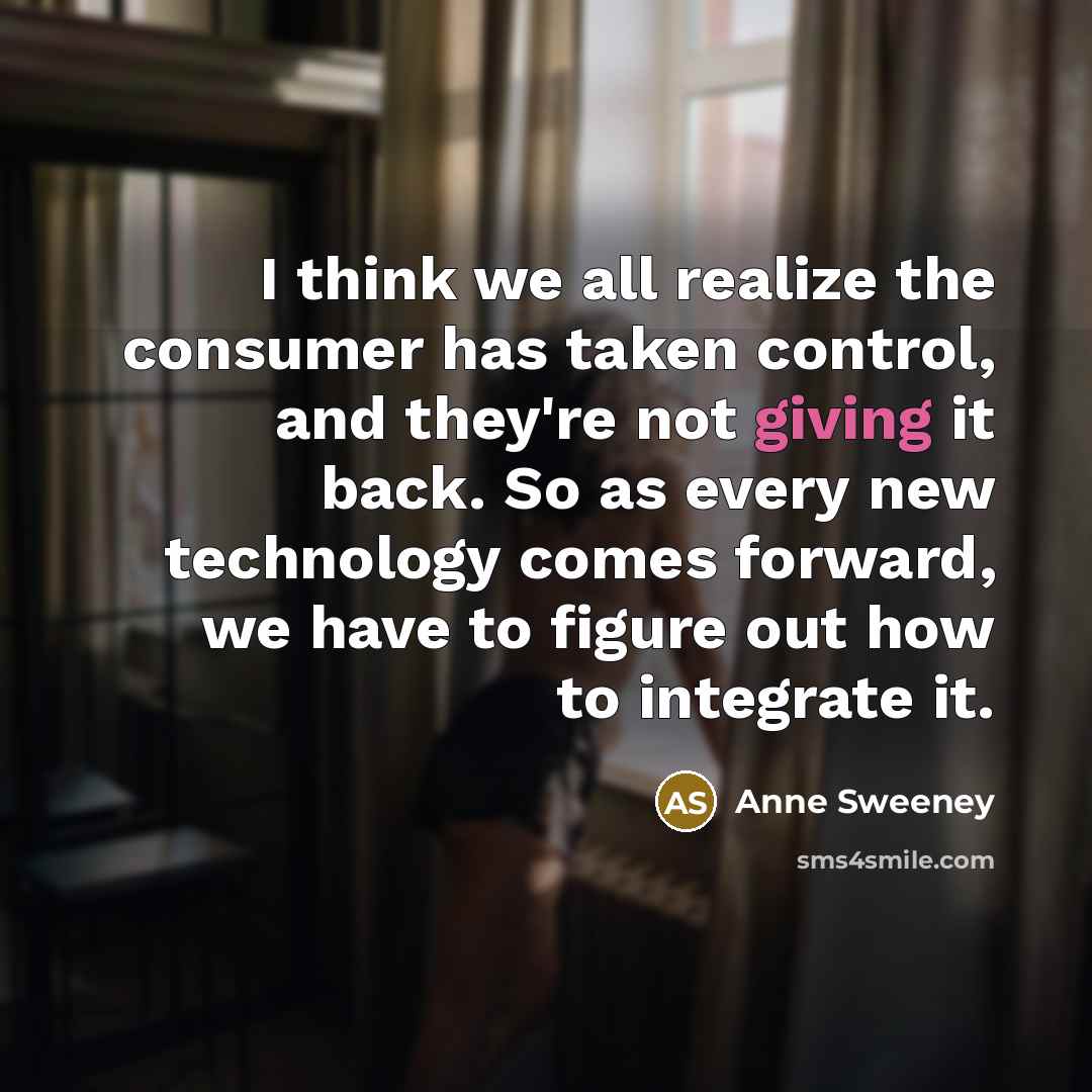 “I think we all realize the consumer has taken control,…” quote by Anne Sweeney